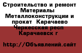 Строительство и ремонт Материалы - Металлоконструкции и прокат. Карачаево-Черкесская респ.,Карачаевск г.